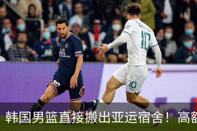 韩国男篮直接搬出亚运宿舍！高额住宿费曝光，中国男篮会搬吗？